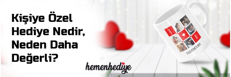 Kişiye Özel Hediye Nedir, Neden Daha Değerli?