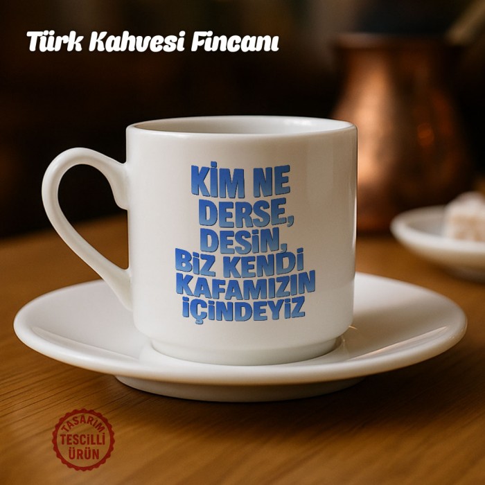 Kim Ne Derse Desin Biz Kendi Kafamızın İçindeyiz Türk Kahvesi Fincanı